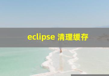 eclipse 清理缓存